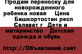 Продам переноску для новорожденного ребенка новая. › Цена ­ 500 - Башкортостан респ., Салават г. Дети и материнство » Детская одежда и обувь   